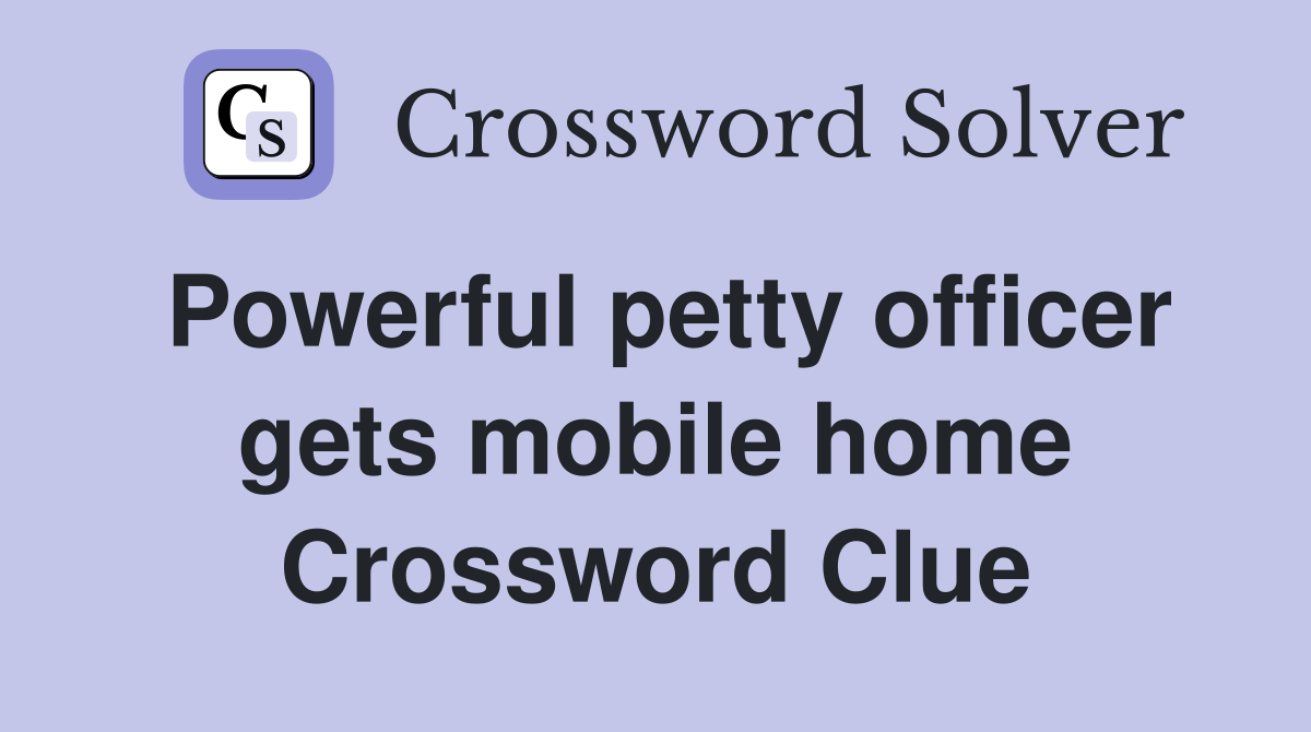 Powerful petty officer gets mobile home Crossword Clue Answers